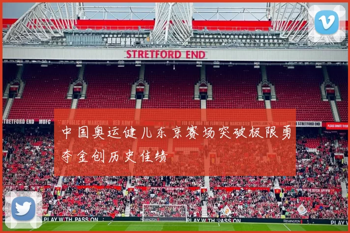 中国奥运健儿东京赛场突破极限勇夺金创历史佳绩