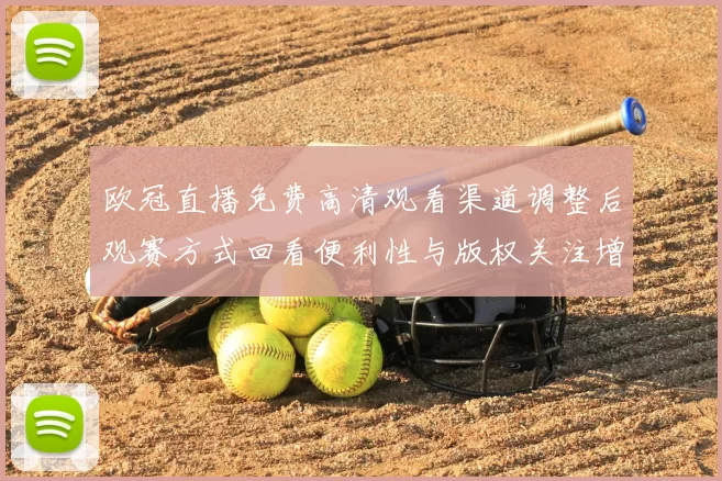 欧冠直播免费高清观看渠道调整后观赛方式回看便利性与版权关注增加