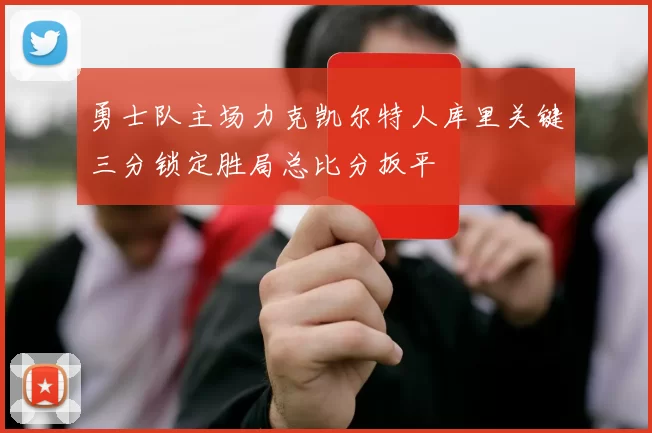 勇士队主场力克凯尔特人库里关键三分锁定胜局总比分扳平