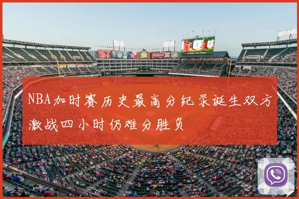 NBA加时赛历史最高分纪录诞生双方激战四小时仍难分胜负