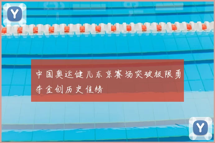 中国奥运健儿东京赛场突破极限勇夺金创历史佳绩
