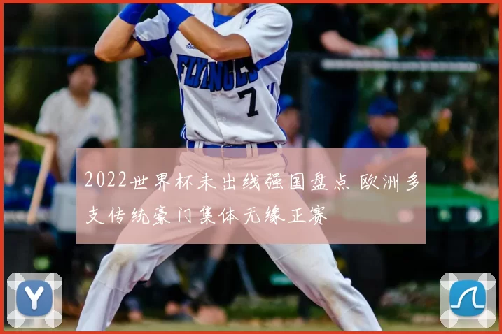 2022世界杯未出线强国盘点 欧洲多支传统豪门集体无缘正赛
