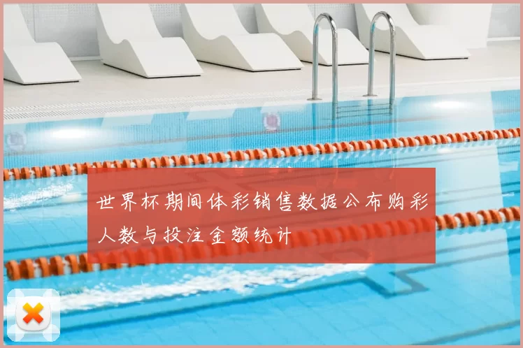 世界杯期间体彩销售数据公布购彩人数与投注金额统计