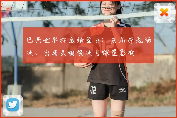 巴西世界杯成绩盘点:历届夺冠场次、出局关键场次与球星影响