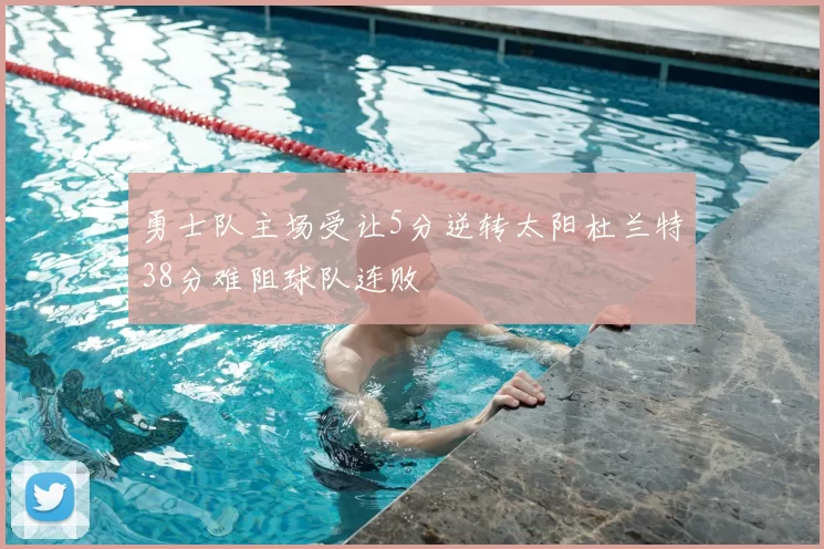 勇士队主场受让5分逆转太阳杜兰特38分难阻球队连败