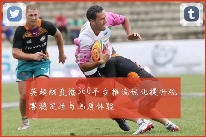 英超线直播360平台推流优化提升观赛稳定性与画质体验