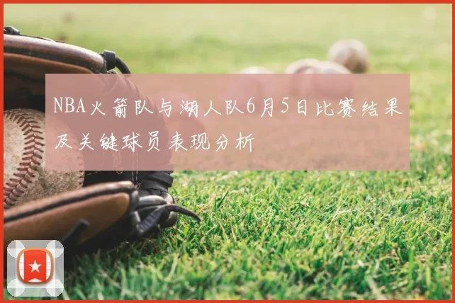 NBA火箭队与湖人队6月5日比赛结果及关键球员表现分析