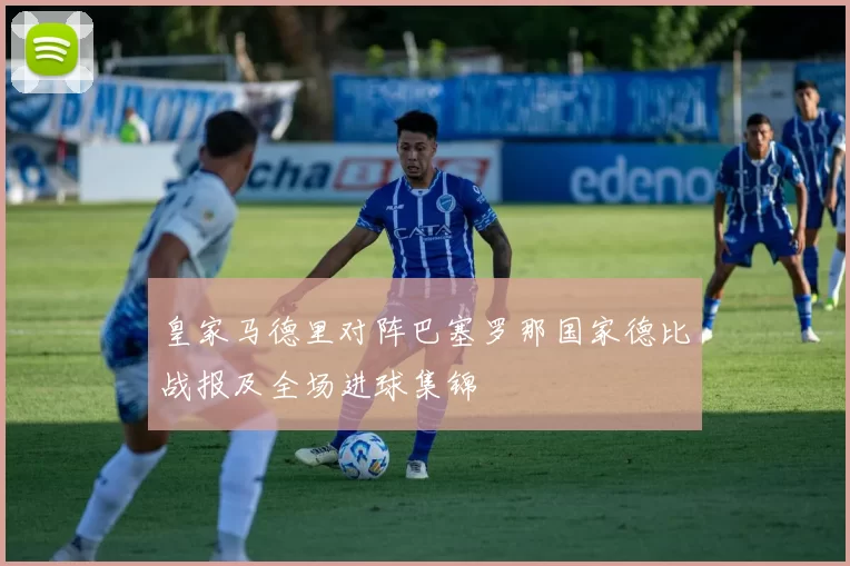 皇家马德里对阵巴塞罗那国家德比战报及全场进球集锦
