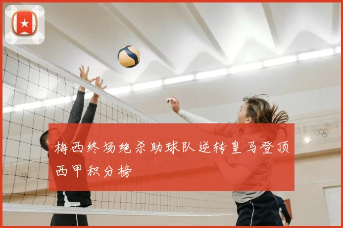 梅西终场绝杀助球队逆转皇马登顶西甲积分榜