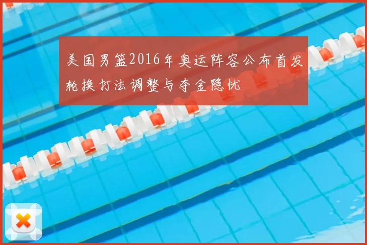 美国男篮2016年奥运阵容公布首发轮换打法调整与夺金隐忧