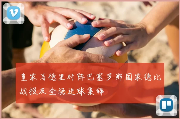 皇家马德里对阵巴塞罗那国家德比战报及全场进球集锦