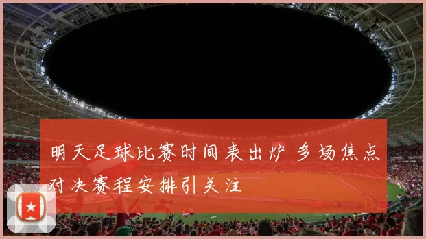 明天足球比赛时间表出炉 多场焦点对决赛程安排引关注