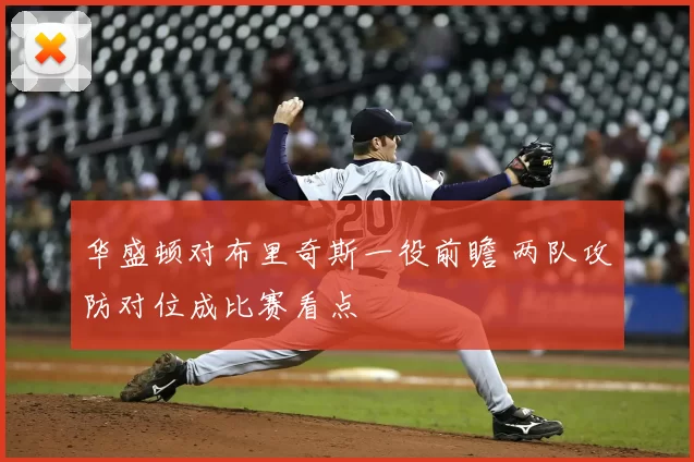 华盛顿对布里奇斯一役前瞻 两队攻防对位成比赛看点