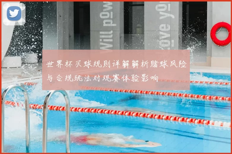 世界杯买球规则详解解析赌球风险与合规玩法对观赛体验影响