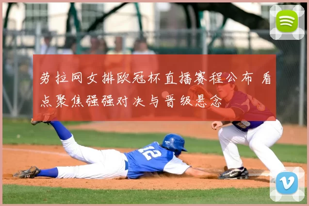 劳拉网女排欧冠杯直播赛程公布 看点聚焦强强对决与晋级悬念