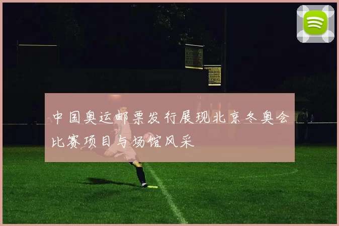 中国奥运邮票发行展现北京冬奥会比赛项目与场馆风采