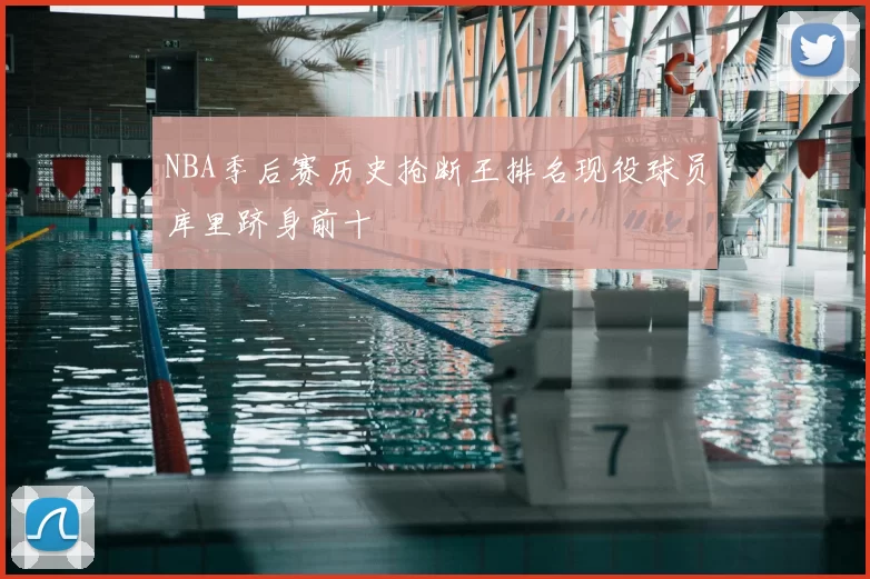 NBA季后赛历史抢断王排名现役球员库里跻身前十