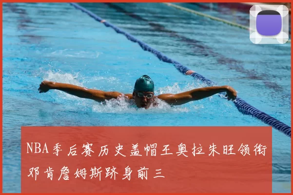 NBA季后赛历史盖帽王奥拉朱旺领衔邓肯詹姆斯跻身前三